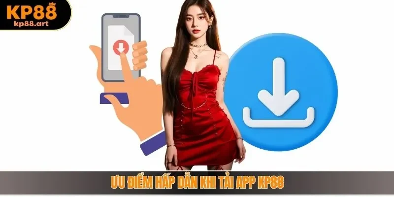 Ưu điểm hấp dẫn khi tải app KP88